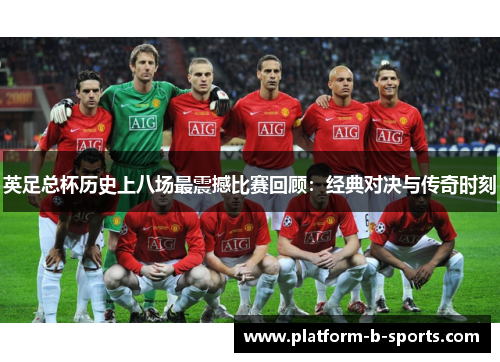 英足总杯历史上八场最震撼比赛回顾：经典对决与传奇时刻