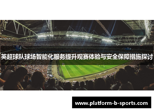 英超球队球场智能化服务提升观赛体验与安全保障措施探讨