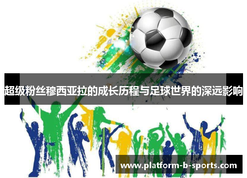 超级粉丝穆西亚拉的成长历程与足球世界的深远影响