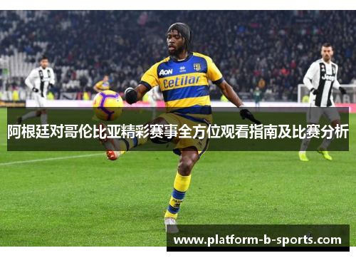 阿根廷对哥伦比亚精彩赛事全方位观看指南及比赛分析 阿根廷对哥伦比亚精彩赛事全方位观看指南及比赛分析