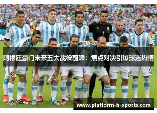 阿根廷豪门未来五大战役前瞻:焦点对决引爆球迷热情 阿根廷豪门未来五大战役前瞻:焦点对决引爆球迷热情