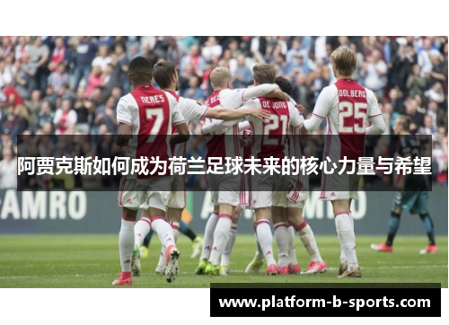 阿贾克斯如何成为荷兰足球未来的核心力量与希望 阿贾克斯如何成为荷兰足球未来的核心力量与希望