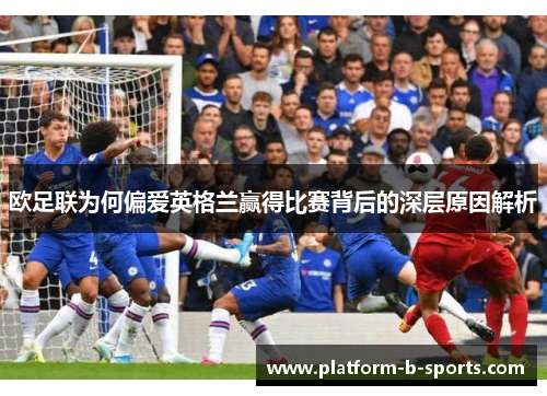 欧足联为何偏爱英格兰赢得比赛背后的深层原因解析