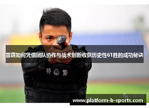 雷霆如何凭借团队协作与战术创新收获历史性61胜的成功秘诀