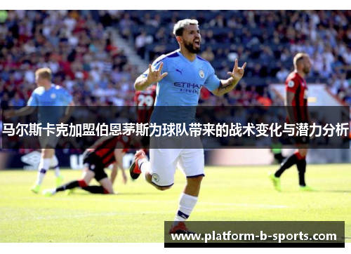 马尔斯卡克加盟伯恩茅斯为球队带来的战术变化与潜力分析