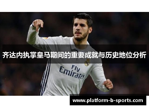 齐达内执掌皇马期间的重要成就与历史地位分析
