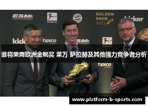 谁将荣膺欧洲金靴奖 莱万 萨拉赫及其他强力竞争者分析