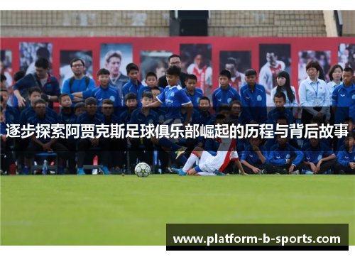 逐步探索阿贾克斯足球俱乐部崛起的历程与背后故事