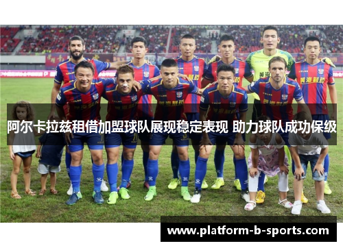 阿尔卡拉兹租借加盟球队展现稳定表现 助力球队成功保级