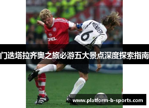 门迭塔拉齐奥之旅必游五大景点深度探索指南