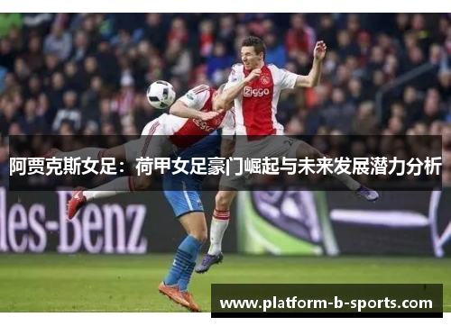 阿贾克斯女足：荷甲女足豪门崛起与未来发展潜力分析