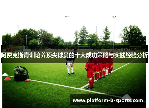 阿贾克斯青训培养顶尖球员的十大成功策略与实践经验分析