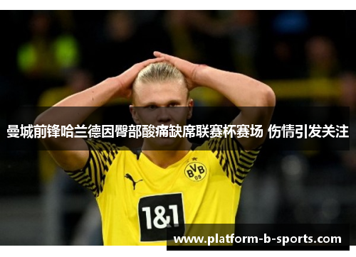 曼城前锋哈兰德因臀部酸痛缺席联赛杯赛场 伤情引发关注 曼城前锋哈兰德因臀部酸痛缺席联赛杯赛场 伤情引发关注