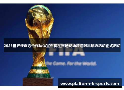 2026世界杯官方合作伙伴宣布将在赛场现场赠送限量球衣活动正式启动