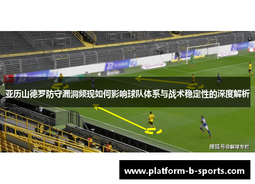 亚历山德罗防守漏洞频现如何影响球队体系与战术稳定性的深度解析