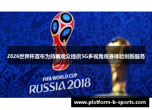 2026世界杯宣布为持票观众提供5G多视角观赛体验创新服务