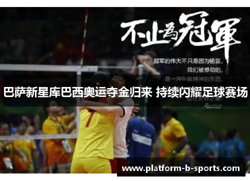 巴萨新星库巴西奥运夺金归来 持续闪耀足球赛场